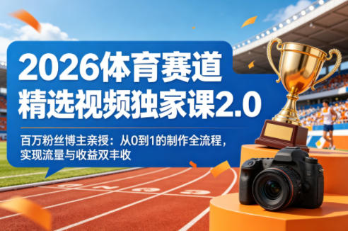 2026体育赛道精选视频独家课2.0，百万粉丝博主亲授：从0到1的制作全流程，实现流量与收益双丰收-云网创