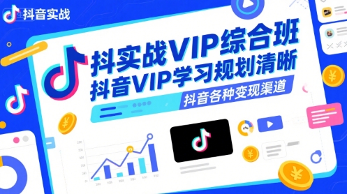 抖音实战VIP综合班，抖音VIP学习规划请晰抖音各种变现渠道-问题不大网创