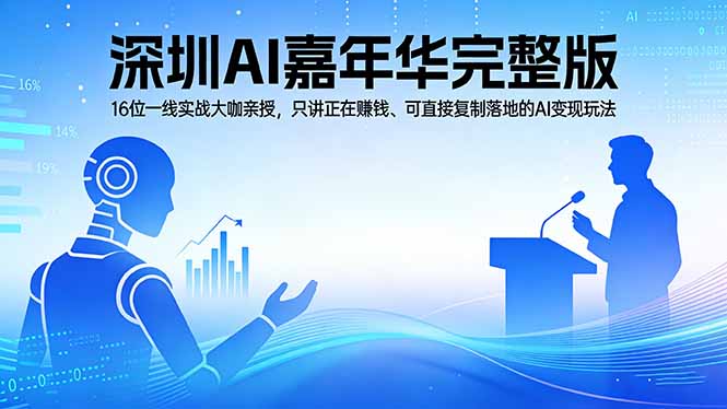 2026深圳AI嘉年华完整版：16位一线实战大咖亲授，只讲正在赚钱、可直接复制落地的AI变现玩法-星云网创