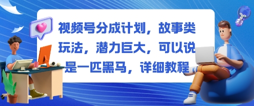 视频号分成计划,故事类玩法,潜力巨大,可以说是一匹黑马,详细教程-星云网创