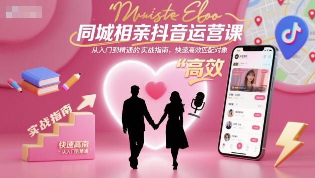 同城相亲抖音运营课,从入门到精通的实战指南,快速高效匹配对象-星云网创