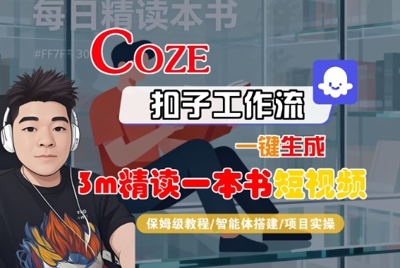 Coze扣子智能体工作流一键生成“3m精读一本书“短视频，全流程保姆级教学-星云网创
