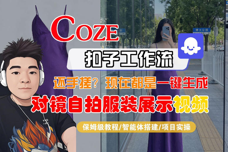 Coze智能体工作流一键生成“对镜自拍服装展示“短视频，全流程保姆级教学-星云网创