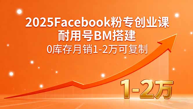 2025Facebook粉专创业课，耐用号BM搭建，0库存月销1-2万可复制-星云网创