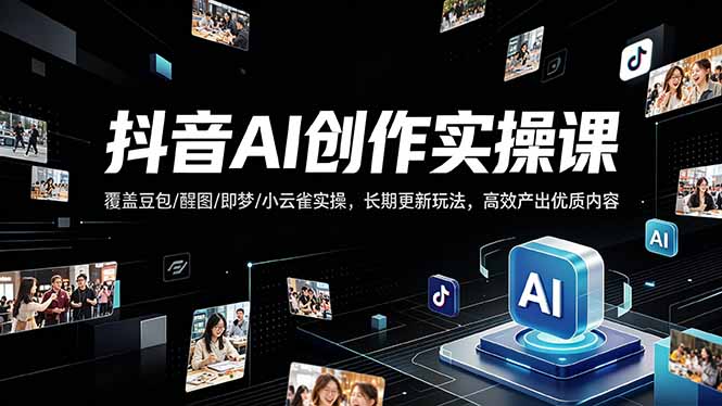 抖音AI创作变现课，覆盖豆包/醒图/即梦/小云雀实操，长期更新玩法，高效产出优质内容-星云网创