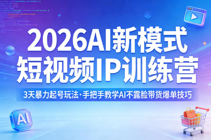 2026AI新模式短视频IP训练营，3天暴力起号玩法，手把手教学AI不露脸带货爆单技巧(更新)-星云网创