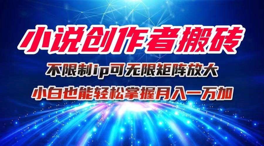 小说创作者搬砖玩法，不限制IP简单无脑 可矩阵无限放大小白也能实现轻…-星云网创