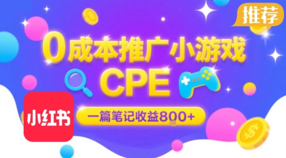 0成本小红书笔记推广小游戏CPE，一篇笔记收益8张+大厂稳定，抓紧冲!-星云网创