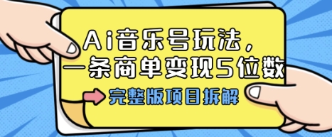 Ai音乐号玩法，多平台几十万粉，一条商单变现5位数，完整版项目拆解-柚子轻创