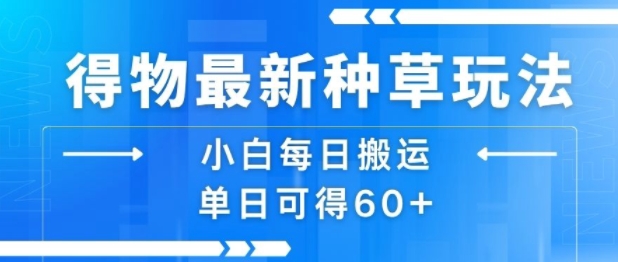 得物最新种草玩法，小白每日搬运单日可得60+-星云网创