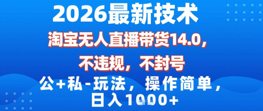 2026最新技术，淘宝无人直播带货14.0，不封号，不违规，公+私玩法，操作简单，日入1k【揭秘】-云网创