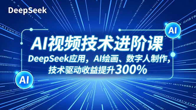AI视频技术进阶课，DeepSeek应用、AI绘画、数字人制作，技术驱动收益提升300%-星云网创