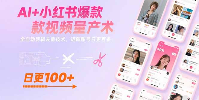 AI+小红书爆款视频量产术：全自动剪辑去重技术，矩阵账号日更百条-星云网创