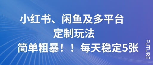 小红书、闲鱼及多平台定制玩法简单粗暴！每天稳定5张-柚子轻创