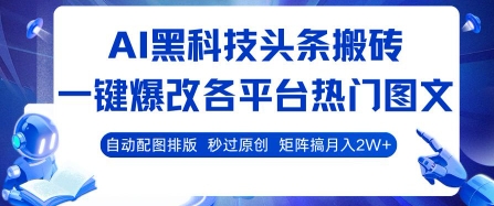 AI黑科技头条搬砖，一键爆改各平台热门图文 自动配图排版，秒过原创，矩阵搞月入2W+【揭秘】-星云网创