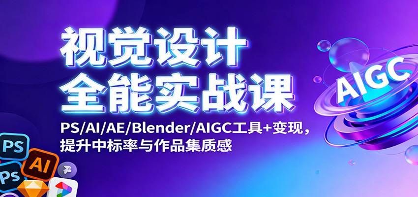 视觉设计全能实战课：PS/AI/AE/Blender/AIGC工具+变现，提升中标率与作品集质感-星云网创