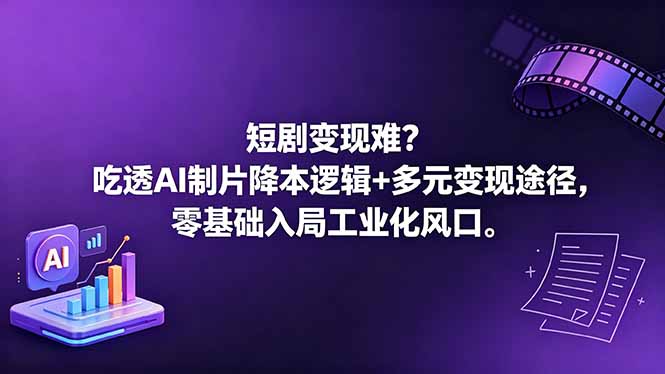 短剧变现难？吃透AI制片降本逻辑+多元变现途径，零基础入局工业化风口-星云网创