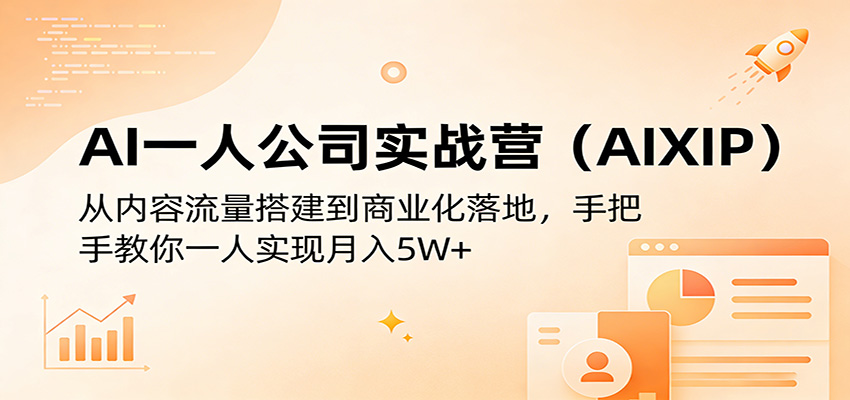 AI一人公司实战营(AIXIP)：从内容流量搭建到商业化落地，手把手教你一人实现月入5W+-星云网创