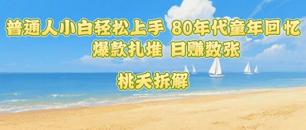 普通人小白轻松上手 80年代童年回忆杀，爆款扎堆，日入数张-星云网创