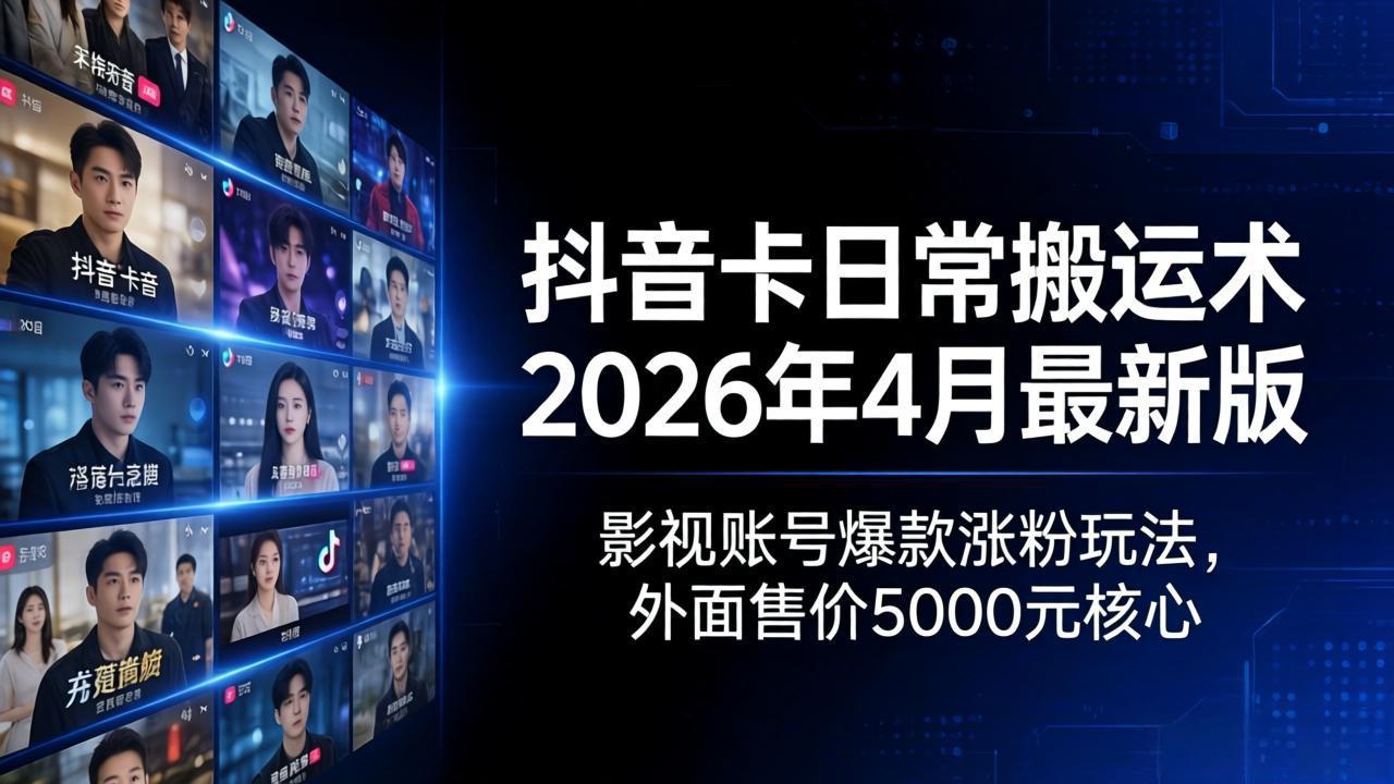 抖音卡日常搬运术2026年4月最新版：影视账号爆款涨粉玩法，外面售价5000元核心-星云网创