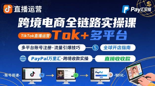 跨境电商线上课，TikTok 直播运营 + 多平台账号注册 + PayPal 万里汇实操教程-柚子轻创
