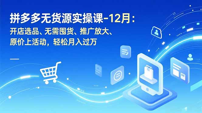 拼多多无货源实操课-12月：开店选品、无需囤货、推广放大、原价上活动，轻松月入过万-星云网创