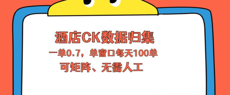 上班也能玩的酒店CK数据归集，一单0.7单窗口每天可做100单，一个人就能矩阵操作【揭秘】-星云网创