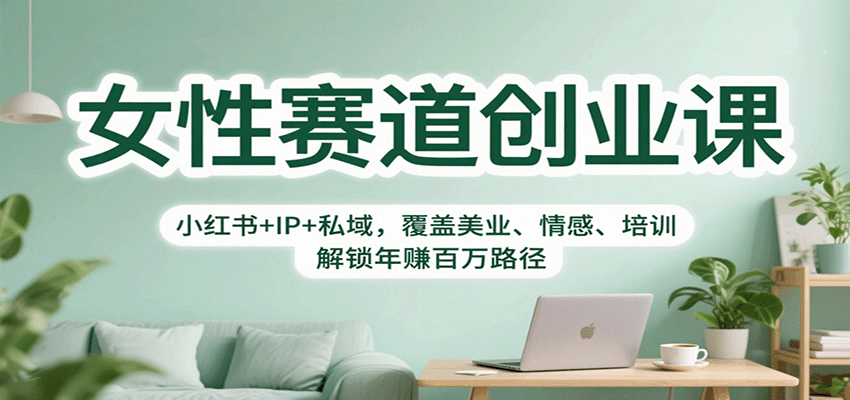 女性赛道创业课：小红书+IP+私域，覆盖美业、情感、培训，解锁年赚百万路径-星云网创
