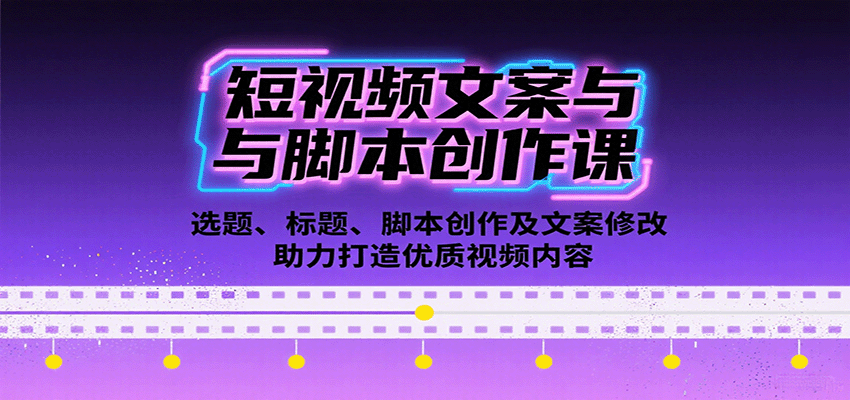 短视频文案与脚本创作课：选题、标题、脚本创作及文案修改等助力打造优质视频内容-星云网创