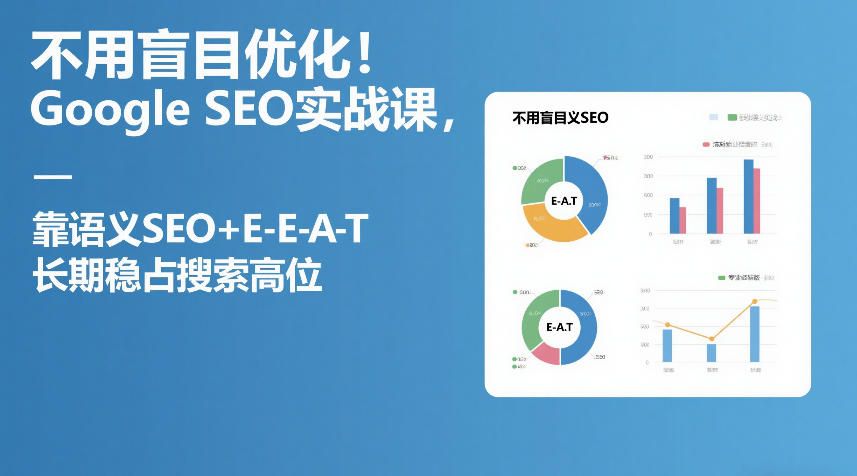 不用盲目优化！Google SEO实战课，靠语义SEO+E-E-A-T，长期稳占搜索高位-星云网创