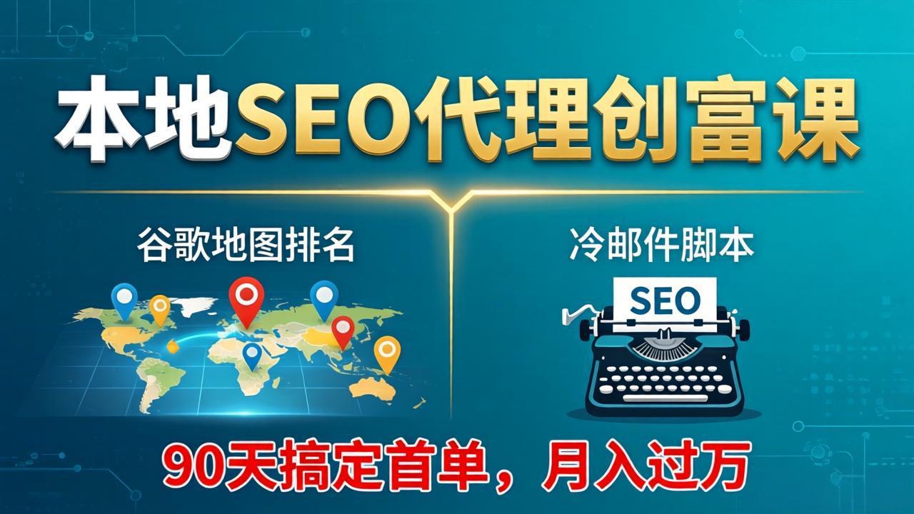 本地SEO代理创富课:谷歌地图排名+冷邮件脚本,90天搞定首单,月入过万实战体系-星云网创