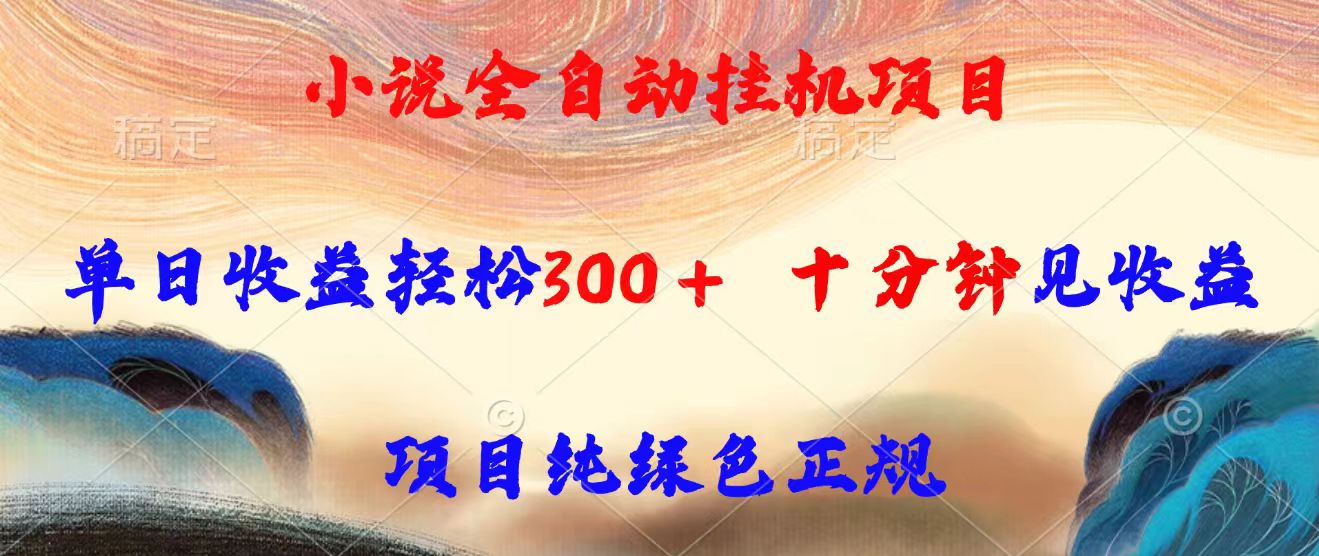 小说全自动挂机项目，单日收益轻松300，十分钟见收益，项目纯绿色正规-星云网创
