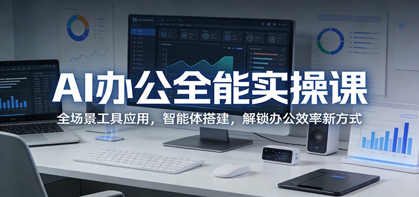 AI办公全能实操课：全场景工具应用，智能体搭建，解锁办公效率新方式-星云网创