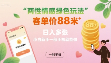 两性情感绿色玩法，客单价88米 日入多张，小白新手一部手机就能做-星云网创