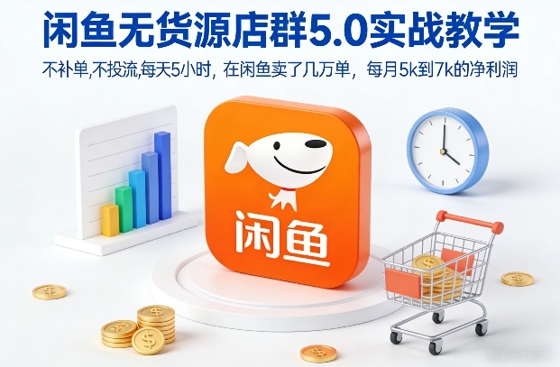 闲鱼无货源店群5.0实战教学，不补单，不投流，每天5小时，在闲鱼卖了几万单，每月5k到7k的净利润-问题不大网创