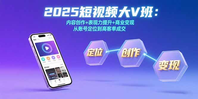 2025短视频大V班：内容创作+表现力提升+商业变现 从账号定位到高客单成交-星云网创