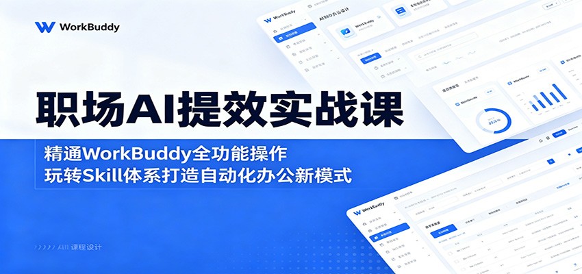 职场AI提效实战课：精通WorkBuddy全功能操作，玩转Skill体系打造自动化办公新模式-星云网创