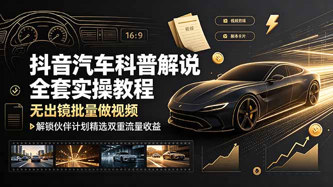 抖音汽车科普解说全套实操教程，无出镜批量做视频，解锁伙伴计划精选双重流量收益-星云网创