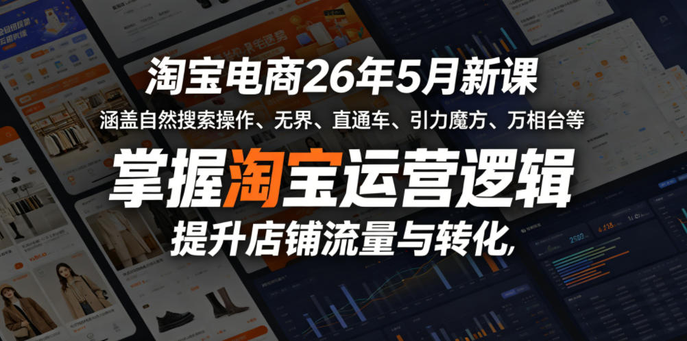 淘宝电商26年5月新课，涵盖自然搜索操作、无界、直通车、引力魔方、万相台等，掌握淘宝运营逻辑，提升店铺流量与转化-星云网创