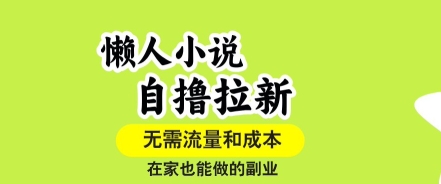 懒人小说自撸拉新，无需流量，一个账号一条作品就可以打爆收益，在家也能轻松做的副业【揭秘】-星云网创
