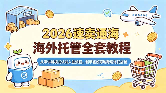 2026速卖通海外托管全套教程，从零讲解模式认知入驻流程，新手轻松落地跨境海托店铺-星云网创