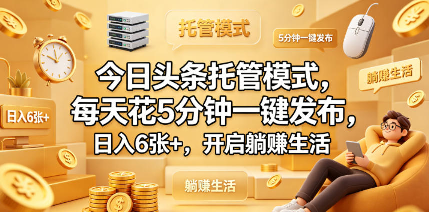 今日头条托管模式，每天花5分钟一键发布，日入6张+，开启躺賺生活【揭秘】-星云网创