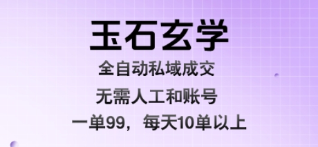 玉石玄学全自动私域成交，一单99每天十单以上，无需人工和矩阵账号，蓝海项目直接干【揭秘】-柚子轻创