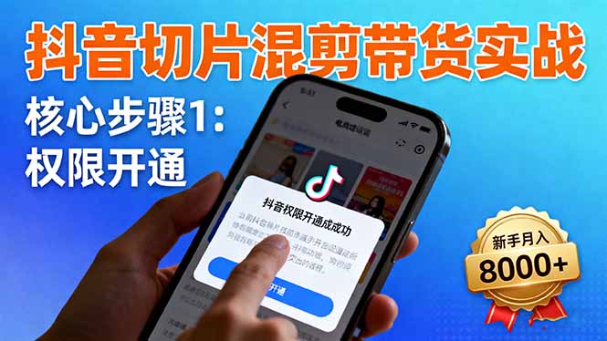 抖音切片混剪带货实战：权限开通、商品挂车、混剪手法，新手月入8000+-柚子轻创