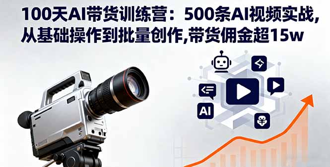 100天AI带货训练营：500条AI视频实战,从基础操作到批量创作,带货佣金超15w-我要项目网