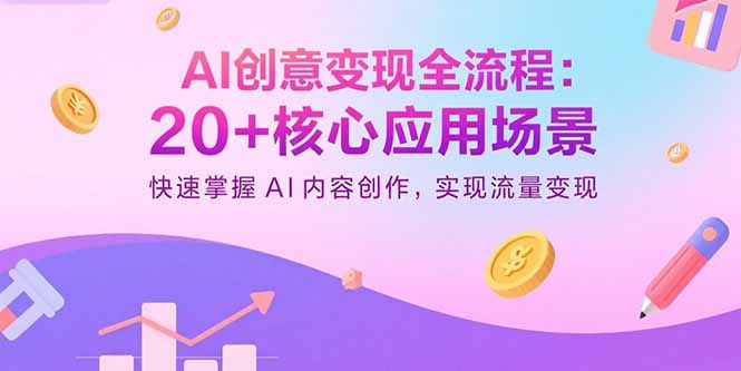 AI创意变现全流程：20+核心应用场景，快速掌握AI内容创作，实现流量变现-星云网创