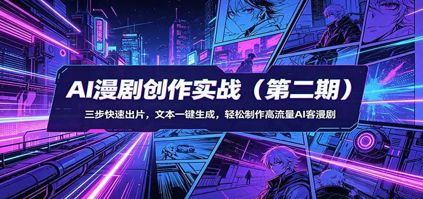 AI漫剧创作实战(第二期)：三步快速出片，文本一键生成，轻松制作高流量AI客漫剧-星云网创