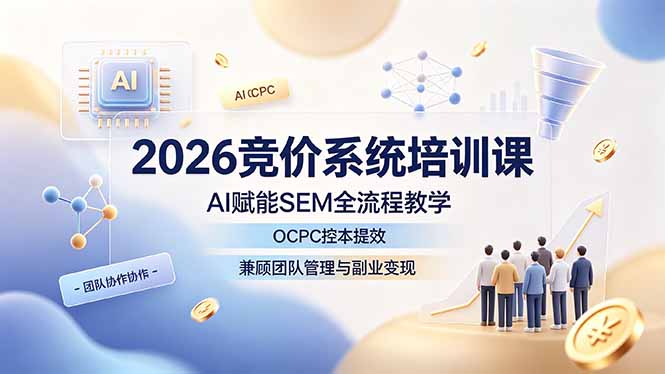 2026竞价系统培训课,AI赋能SEM全流程教学,OCPC控本提效,兼顾团队管理与副业变现-星云网创