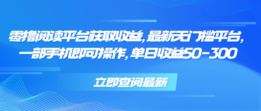 零撸阅读平台获取收益，最新无门槛平台，一部手机即可操作 单日收益50-300-星云网创