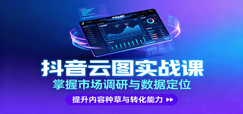 抖音云图实战，掌握市场调研与数据定位，提升内容种草与转化能力-星云网创